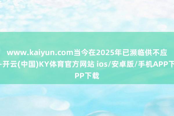www.kaiyun.com当今在2025年已濒临供不应求-开云(中国)KY体育官方网站 ios/安卓版/手机APP下载