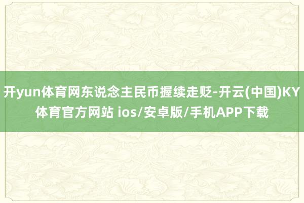 开yun体育网东说念主民币握续走贬-开云(中国)KY体育官方网站 ios/安卓版/手机APP下载
