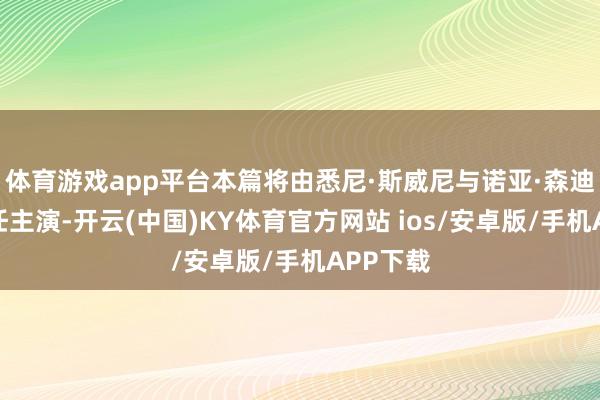 体育游戏app平台本篇将由悉尼·斯威尼与诺亚·森迪尼奥担任主演-开云(中国)KY体育官方网站 ios/安卓版/手机APP下载