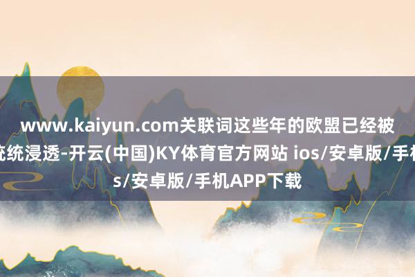 www.kaiyun.com关联词这些年的欧盟已经被好意思国统统浸透-开云(中国)KY体育官方网站 ios/安卓版/手机APP下载