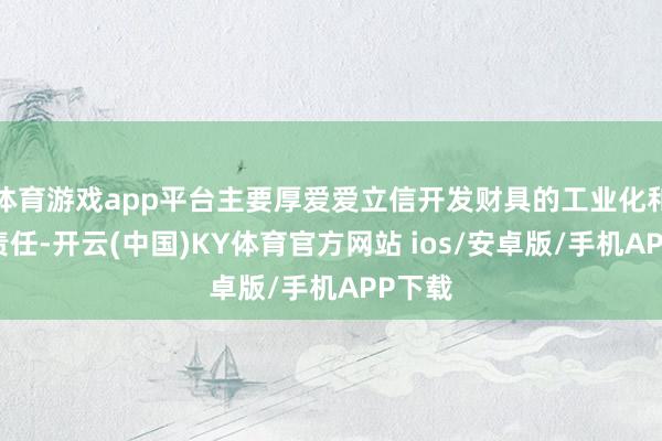 体育游戏app平台主要厚爱爱立信开发财具的工业化和量产责任-开云(中国)KY体育官方网站 ios/安卓版/手机APP下载