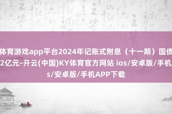 体育游戏app平台2024年记账式附息（十一期）国债操作额3.2亿元-开云(中国)KY体育官方网站 ios/安卓版/手机APP下载