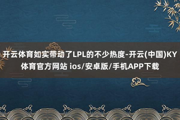 开云体育如实带动了LPL的不少热度-开云(中国)KY体育官方网站 ios/安卓版/手机APP下载