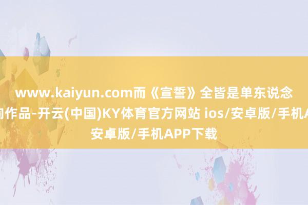 www.kaiyun.com而《宣誓》全皆是单东说念主剧情向作品-开云(中国)KY体育官方网站 ios/安卓版/手机APP下载