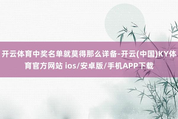 开云体育中奖名单就莫得那么详备-开云(中国)KY体育官方网站 ios/安卓版/手机APP下载