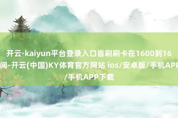 开云·kaiyun平台登录入口皆刷刷卡在1600到1680之间-开云(中国)KY体育官方网站 ios/安卓版/手机APP下载