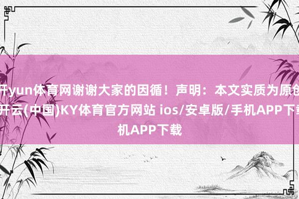 开yun体育网谢谢大家的因循!声明:本文实质为原创-开云(中国)KY体育官方网站 ios/安卓版/手机APP下载