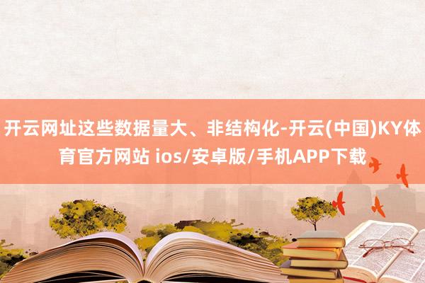 开云网址这些数据量大、非结构化-开云(中国)KY体育官方网站 ios/安卓版/手机APP下载