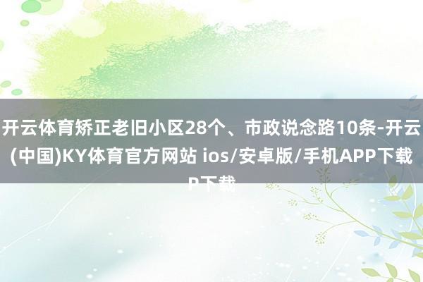 开云体育矫正老旧小区28个、市政说念路10条-开云(中国)KY体育官方网站 ios/安卓版/手机APP下载