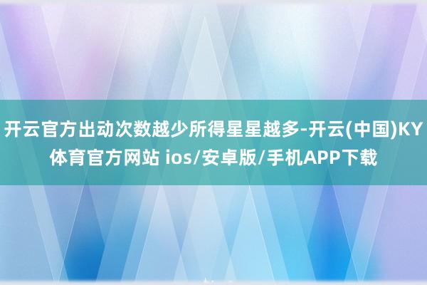 开云官方出动次数越少所得星星越多-开云(中国)KY体育官方网站 ios/安卓版/手机APP下载