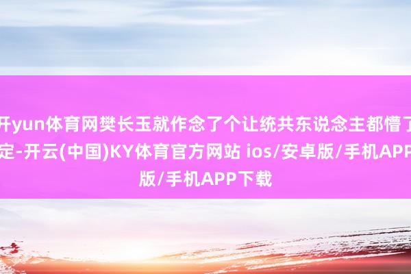 开yun体育网樊长玉就作念了个让统共东说念主都懵了的决定-开云(中国)KY体育官方网站 ios/安卓版/手机APP下载