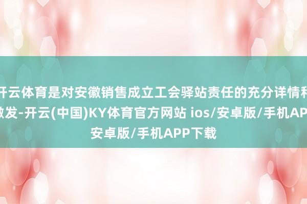 开云体育是对安徽销售成立工会驿站责任的充分详情和正面激发-开云(中国)KY体育官方网站 ios/安卓版/手机APP下载