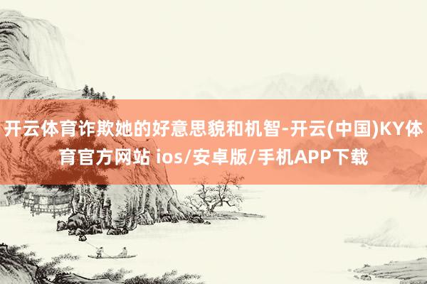 开云体育诈欺她的好意思貌和机智-开云(中国)KY体育官方网站 ios/安卓版/手机APP下载