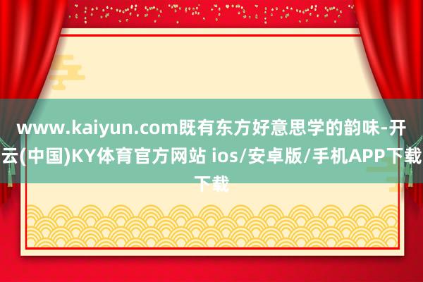 www.kaiyun.com既有东方好意思学的韵味-开云(中国)KY体育官方网站 ios/安卓版/手机APP下载