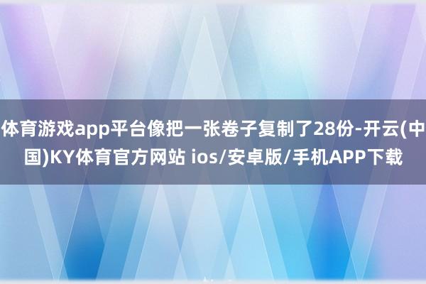 体育游戏app平台像把一张卷子复制了28份-开云(中国)KY体育官方网站 ios/安卓版/手机APP下载