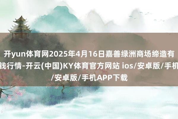 开yun体育网2025年4月16日嘉善绿洲商场缔造有限公司价钱行情-开云(中国)KY体育官方网站 ios/安卓版/手机APP下载