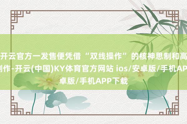 开云官方一发售便凭借 “双线操作” 的核神思制和高水准制作-开云(中国)KY体育官方网站 ios/安卓版/手机APP下载