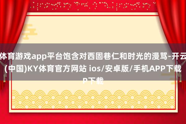 体育游戏app平台饱含对西固巷仁和时光的漫骂-开云(中国)KY体育官方网站 ios/安卓版/手机APP下载
