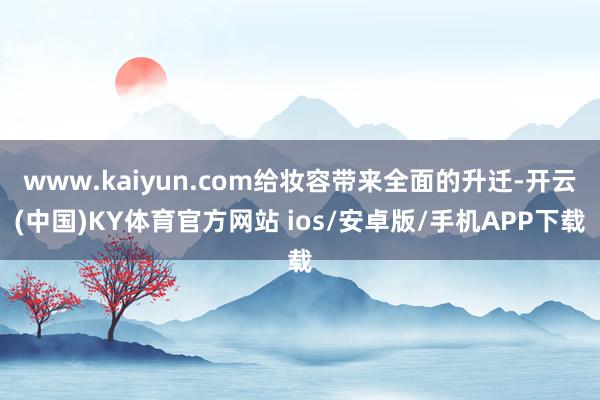 www.kaiyun.com给妆容带来全面的升迁-开云(中国)KY体育官方网站 ios/安卓版/手机APP下载