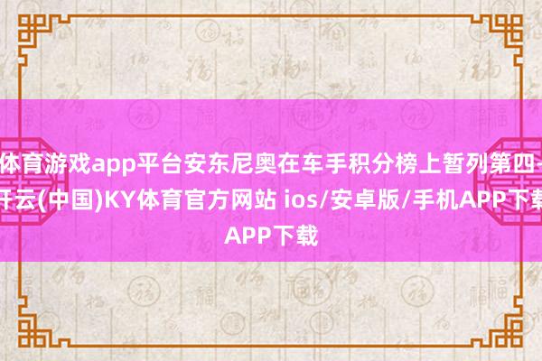 体育游戏app平台安东尼奥在车手积分榜上暂列第四-开云(中国)KY体育官方网站 ios/安卓版/手机APP下载