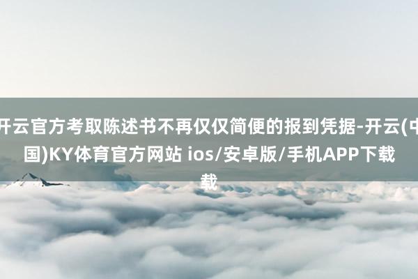 开云官方考取陈述书不再仅仅简便的报到凭据-开云(中国)KY体育官方网站 ios/安卓版/手机APP下载