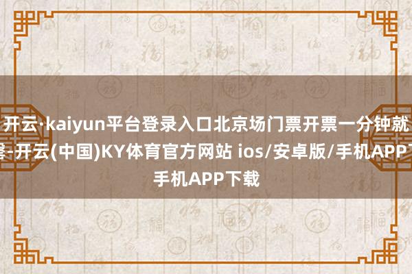 开云·kaiyun平台登录入口北京场门票开票一分钟就售罄-开云(中国)KY体育官方网站 ios/安卓版/手机APP下载