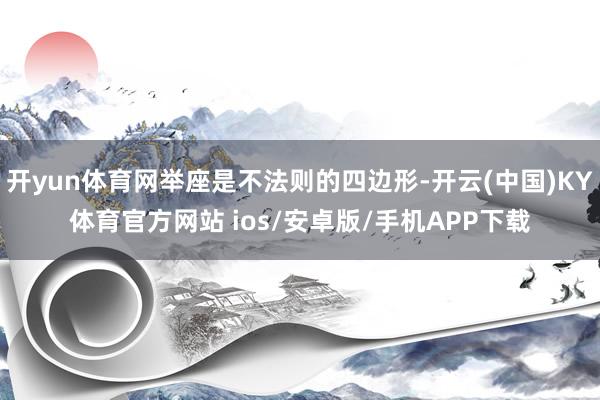 开yun体育网举座是不法则的四边形-开云(中国)KY体育官方网站 ios/安卓版/手机APP下载