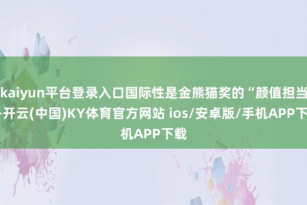 kaiyun平台登录入口国际性是金熊猫奖的“颜值担当”-开云(中国)KY体育官方网站 ios/安卓版/手机APP下载