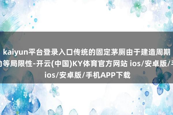 kaiyun平台登录入口传统的固定茅厕由于建造周期长、无法挪动等局限性-开云(中国)KY体育官方网站 ios/安卓版/手机APP下载