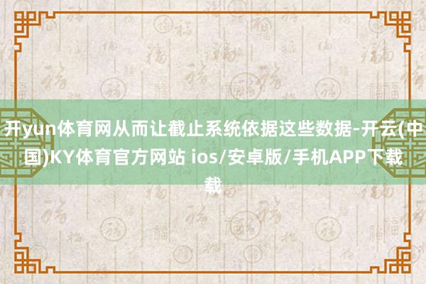开yun体育网从而让截止系统依据这些数据-开云(中国)KY体育官方网站 ios/安卓版/手机APP下载