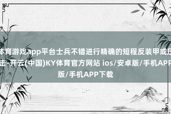 体育游戏app平台士兵不错进行精确的短程反装甲或压制射击-开云(中国)KY体育官方网站 ios/安卓版/手机APP下载