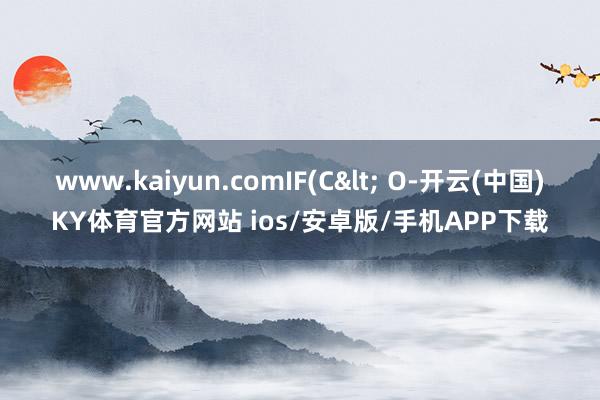 www.kaiyun.comIF(C< O-开云(中国)KY体育官方网站 ios/安卓版/手机APP下载