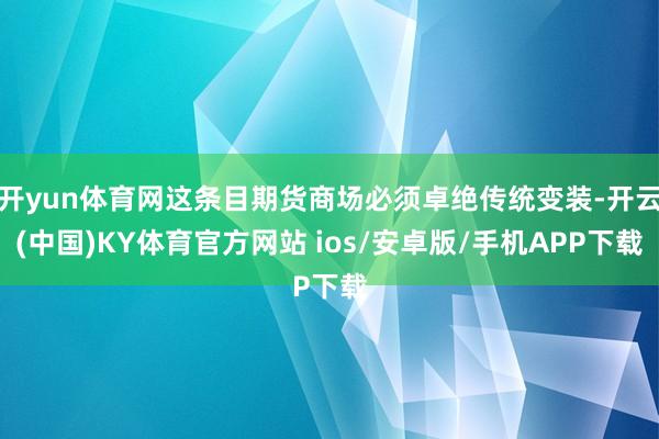 开yun体育网这条目期货商场必须卓绝传统变装-开云(中国)KY体育官方网站 ios/安卓版/手机APP下载
