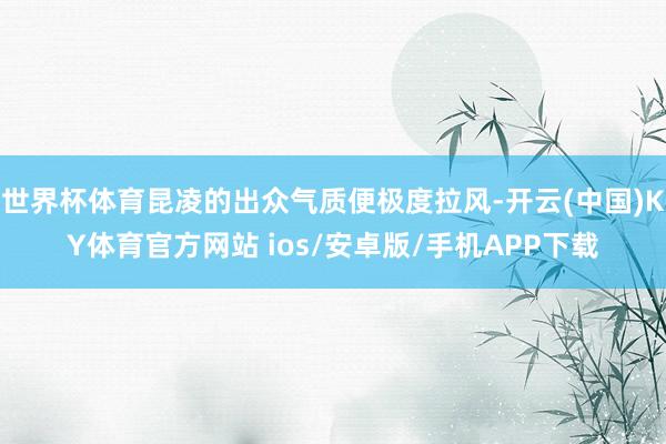 世界杯体育昆凌的出众气质便极度拉风-开云(中国)KY体育官方网站 ios/安卓版/手机APP下载