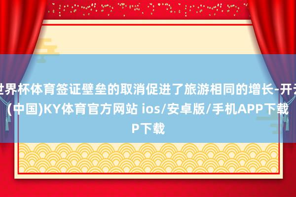 世界杯体育签证壁垒的取消促进了旅游相同的增长-开云(中国)KY体育官方网站 ios/安卓版/手机APP下载
