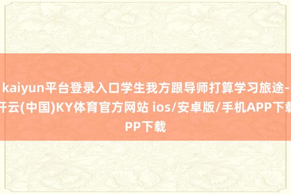 kaiyun平台登录入口学生我方跟导师打算学习旅途-开云(中国)KY体育官方网站 ios/安卓版/手机APP下载